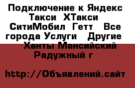 Подключение к Яндекс Такси, ХТакси, СитиМобил, Гетт - Все города Услуги » Другие   . Ханты-Мансийский,Радужный г.